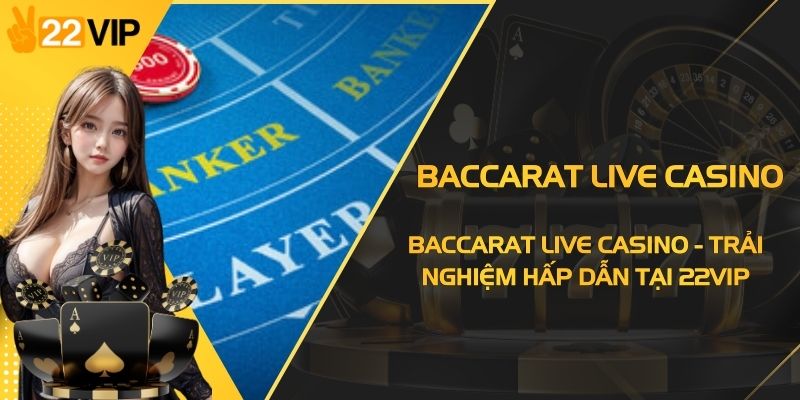 Baccarat Live Casino - Trải Nghiệm Hấp Dẫn Tại 22VIP