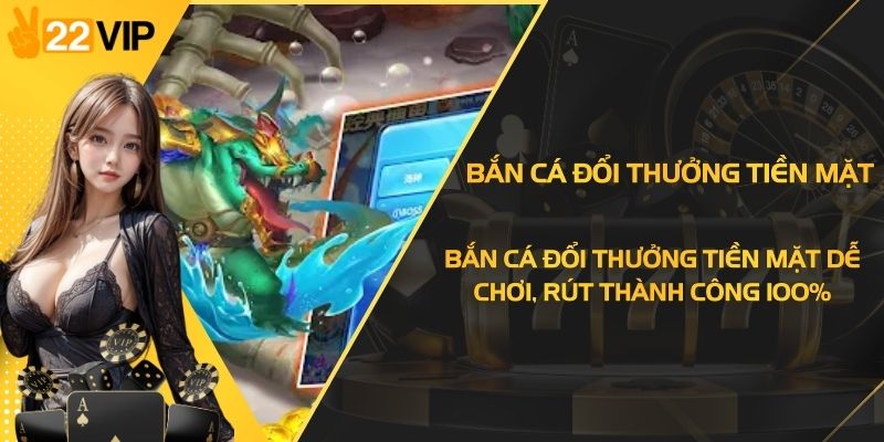 Bắn Cá Đổi Thưởng Tiền Mặt Dễ Chơi, Rút Thành Công 100%