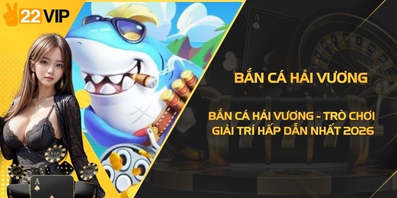 Bắn Cá Hải Vương - Trò Chơi Giải Trí Hấp Dẫn Nhất 2026