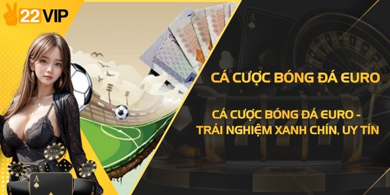 Cá Cược Bóng Đá Euro - Trải Nghiệm Xanh Chín, Uy Tín