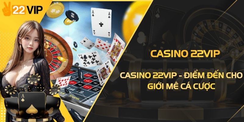Casino 22VIP - Điểm Đến Thượng Lưu Cho Giới Mê Đặt Cược