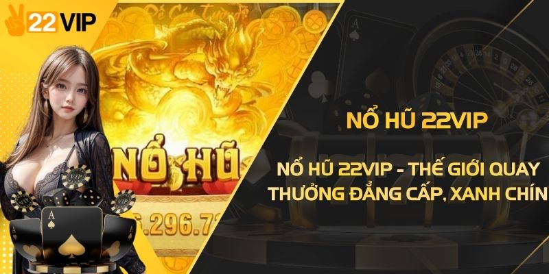 Nổ Hũ 22VIP - Thế Giới Quay Thưởng Đẳng Cấp, Xanh Chín
