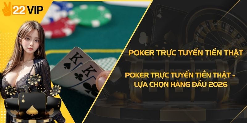 Poker Trực Tuyến Tiền Thật - Lựa Chọn Hàng Đầu 2026