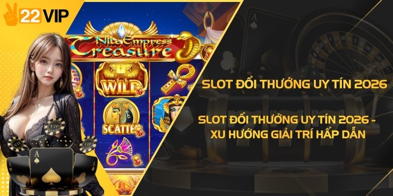 Slot Đổi Thưởng Uy Tín 2026 - Xu Hướng Giải Trí Hấp Dẫn