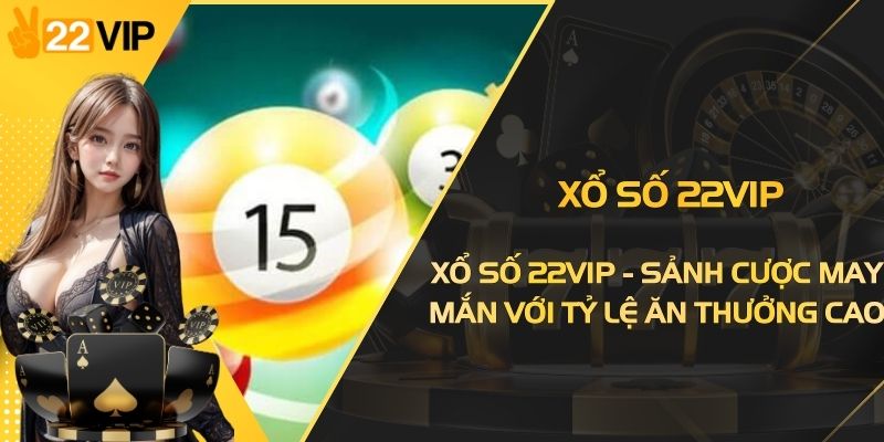 Xổ Số 22VIP - Sảnh Cược May Mắn Với Tỷ Lệ Ăn Thưởng Cao