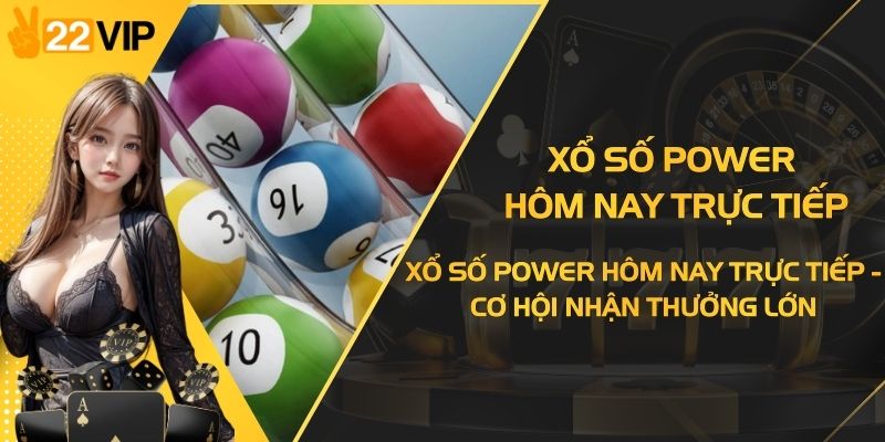 Xổ Số Power Hôm Nay Trực Tiếp - Cơ Hội Nhận Thưởng Lớn